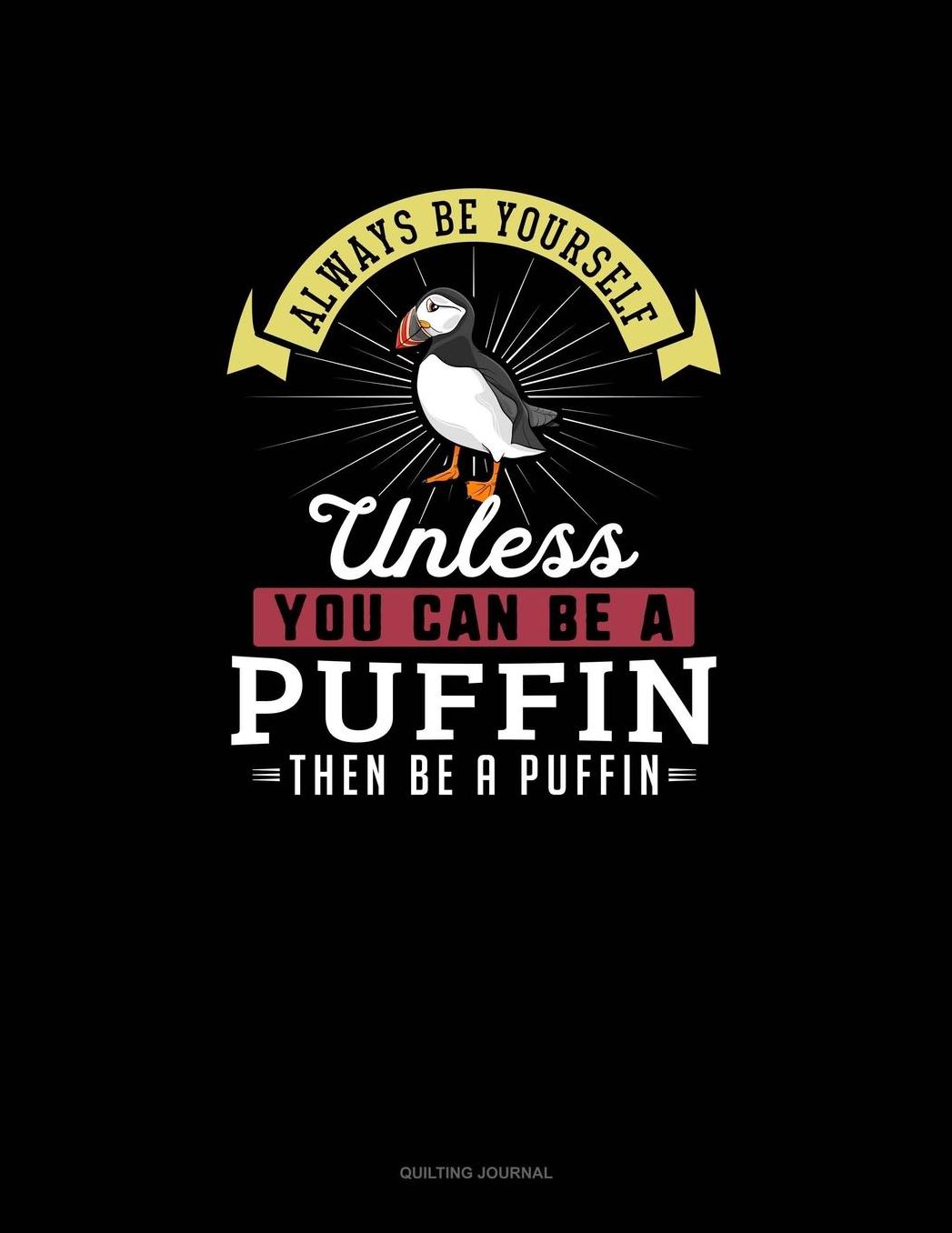 Always Be Yourself Unless You Can Be A Puffin Then Be A Puffin: Quilting Journal