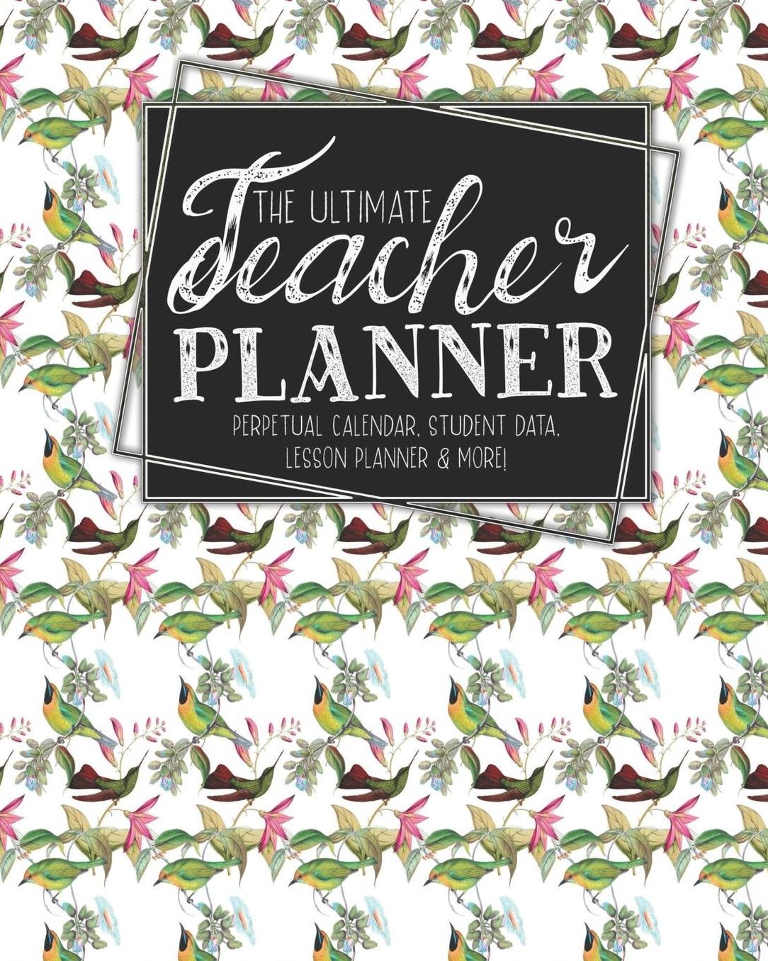 The Ultimate Teacher Planner Perpetual Calendar, Student Data, Lesson Planner & More: Birds Hummingbird School Education Academic Planner Teacher Record Book Class Student Records Checklist Progress Report Action Plan Organizer Gift Floral