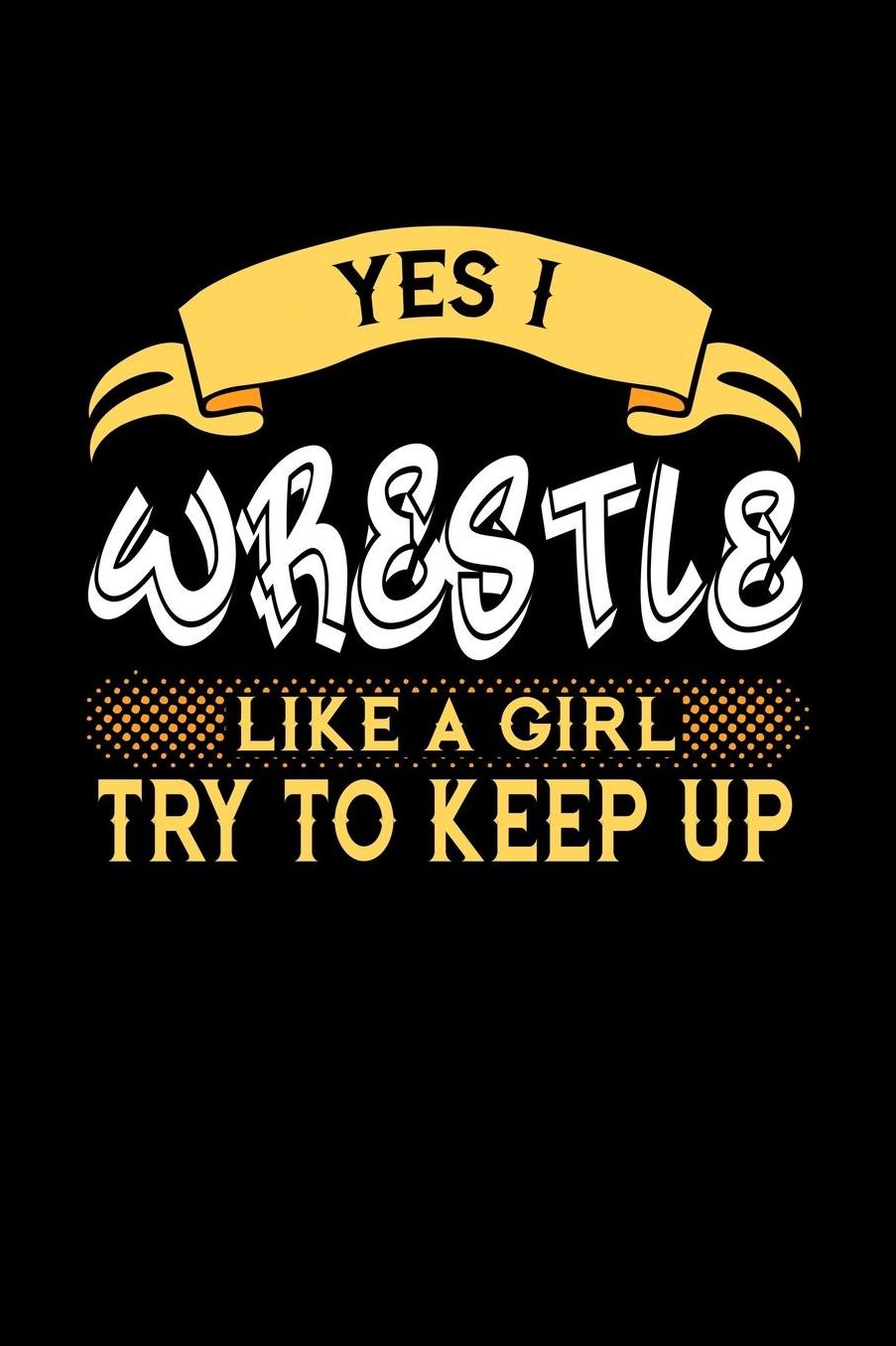 Yes I Wrestle Like a Girl Try to Keep Up: 6x9 inches dot grid notebook, 120 Pages, Composition Book and Journal, perfect gift idea for girls like your daughter, sister or girlfriend who loves to Wrestle