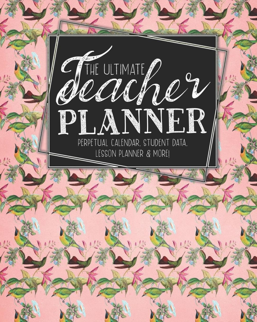 The Ultimate Teacher Planner Perpetual Calendar, Student Data, Lesson Planner & More: Birds Hummingbird School Education Academic Planner Teacher Record Book Class Student Records Checklist Progress Report Action Plan Organizer Gift Floral