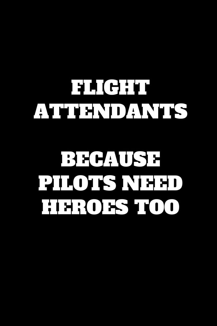 Flight Attendants Because Pilots Need Heroes Too: Funny Flight Attendant Gag Gift, Coworker Flight Attendant Journal, Funny Flight Attendant Gift (6 x 9 Lined Notebook, 120 pages)