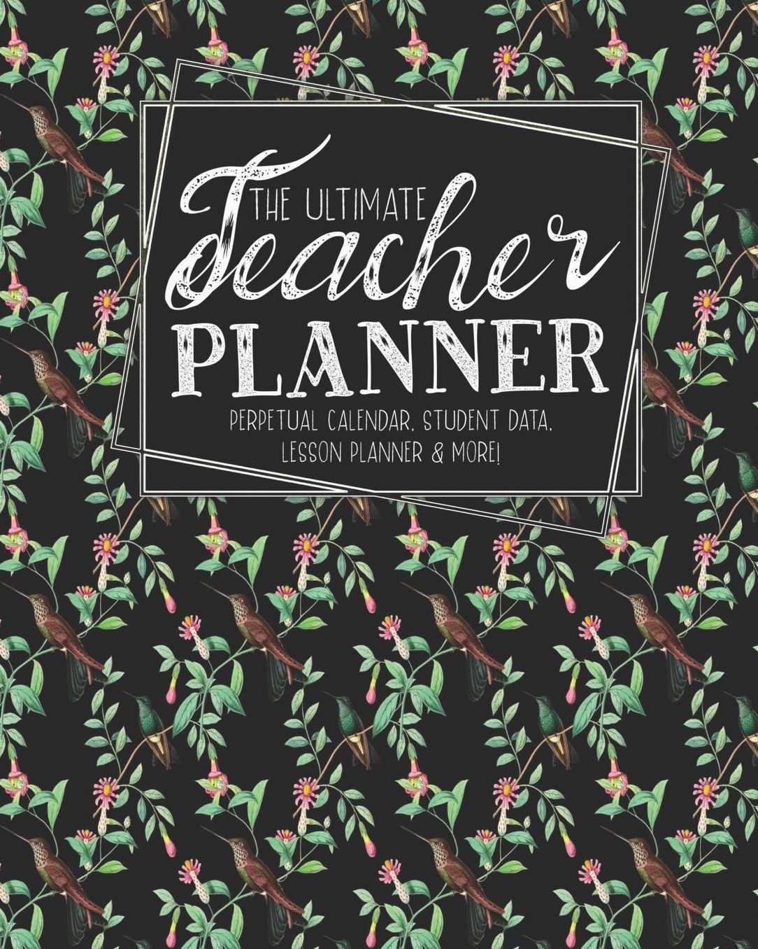 The Ultimate Teacher Planner Perpetual Calendar, Student Data, Lesson Planner & More: Birds Hummingbird School Education Academic Planner Teacher Record Book Class Student Records Checklist Progress Report Action Plan Organizer Gift Floral
