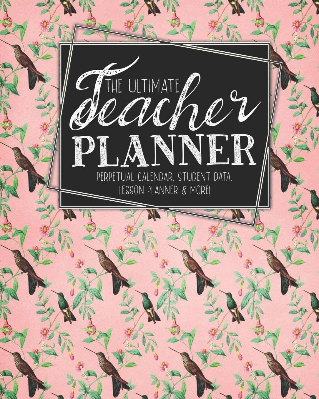 The Ultimate Teacher Planner Perpetual Calendar, Student Data, Lesson Planner & More: Birds Hummingbird School Education Academic Planner Teacher Record Book Class Student Records Checklist Progress Report Action Plan Organizer Gift Floral