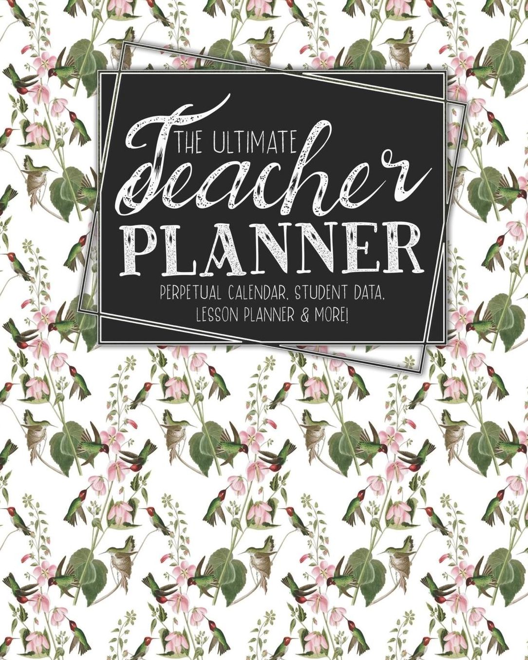 The Ultimate Teacher Planner Perpetual Calendar, Student Data, Lesson Planner & More: Birds Hummingbird School Education Academic Planner Teacher Record Book Class Student Records Checklist Progress Report Action Plan Organizer Gift Floral