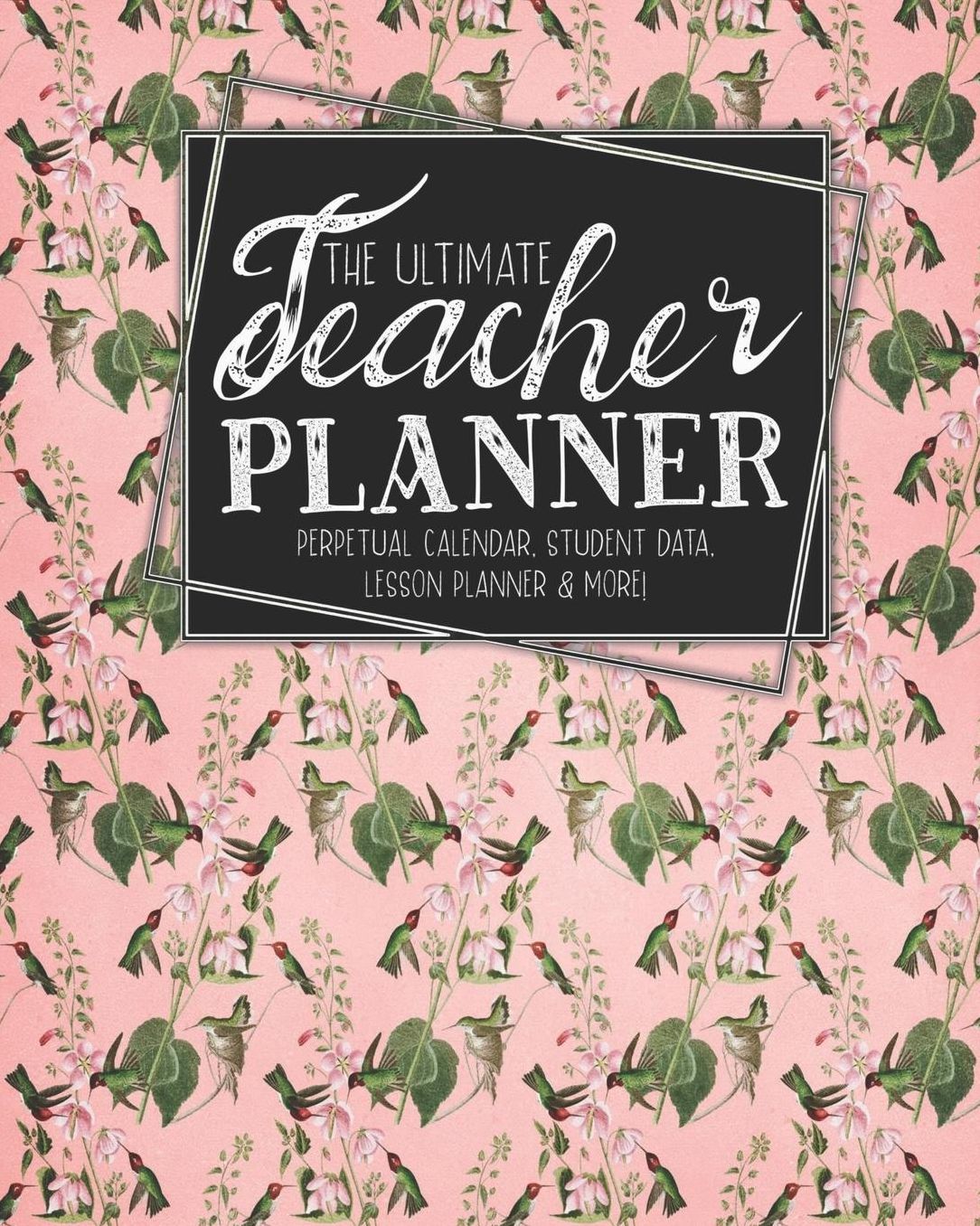 The Ultimate Teacher Planner Perpetual Calendar, Student Data, Lesson Planner & More: Birds Hummingbird School Education Academic Planner Teacher Record Book Class Student Records Checklist Progress Report Action Plan Organizer Gift Floral