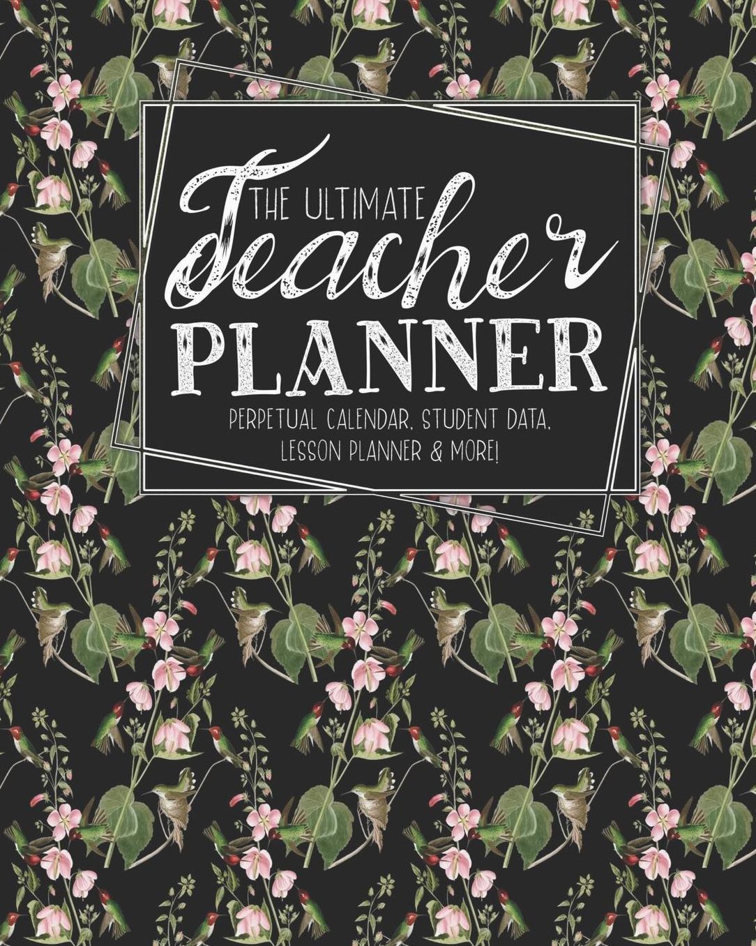 The Ultimate Teacher Planner Perpetual Calendar, Student Data, Lesson Planner & More: Birds Hummingbird School Education Academic Planner Teacher Record Book Class Student Records Checklist Progress Report Action Plan Organizer Gift Floral