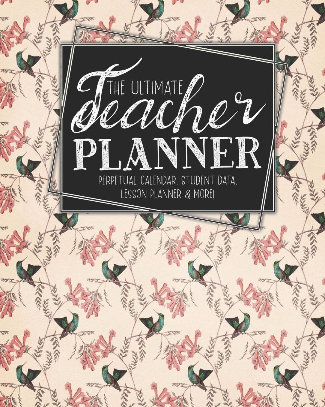 The Ultimate Teacher Planner Perpetual Calendar, Student Data, Lesson Planner & More: Birds Hummingbird School Education Academic Planner Teacher Record Book Class Student Records Checklist Progress Report Action Plan Organizer Gift Floral