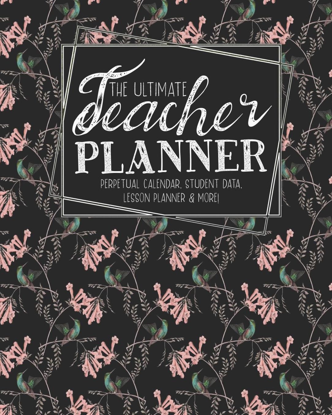 The Ultimate Teacher Planner Perpetual Calendar, Student Data, Lesson Planner & More: Birds Hummingbird School Education Academic Planner Teacher Record Book Class Student Records Checklist Progress Report Action Plan Organizer Gift Floral
