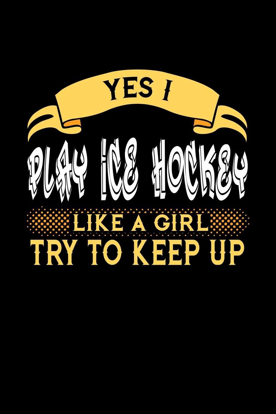 Yes I Play Ice Hockey Like a Girl Try to Keep Up: 6x9 inches blank notebook, 120 Pages, Composition Book and Journal, perfect gift idea for girls like your daughter, sister or girlfriend who loves to play Ice Hockey