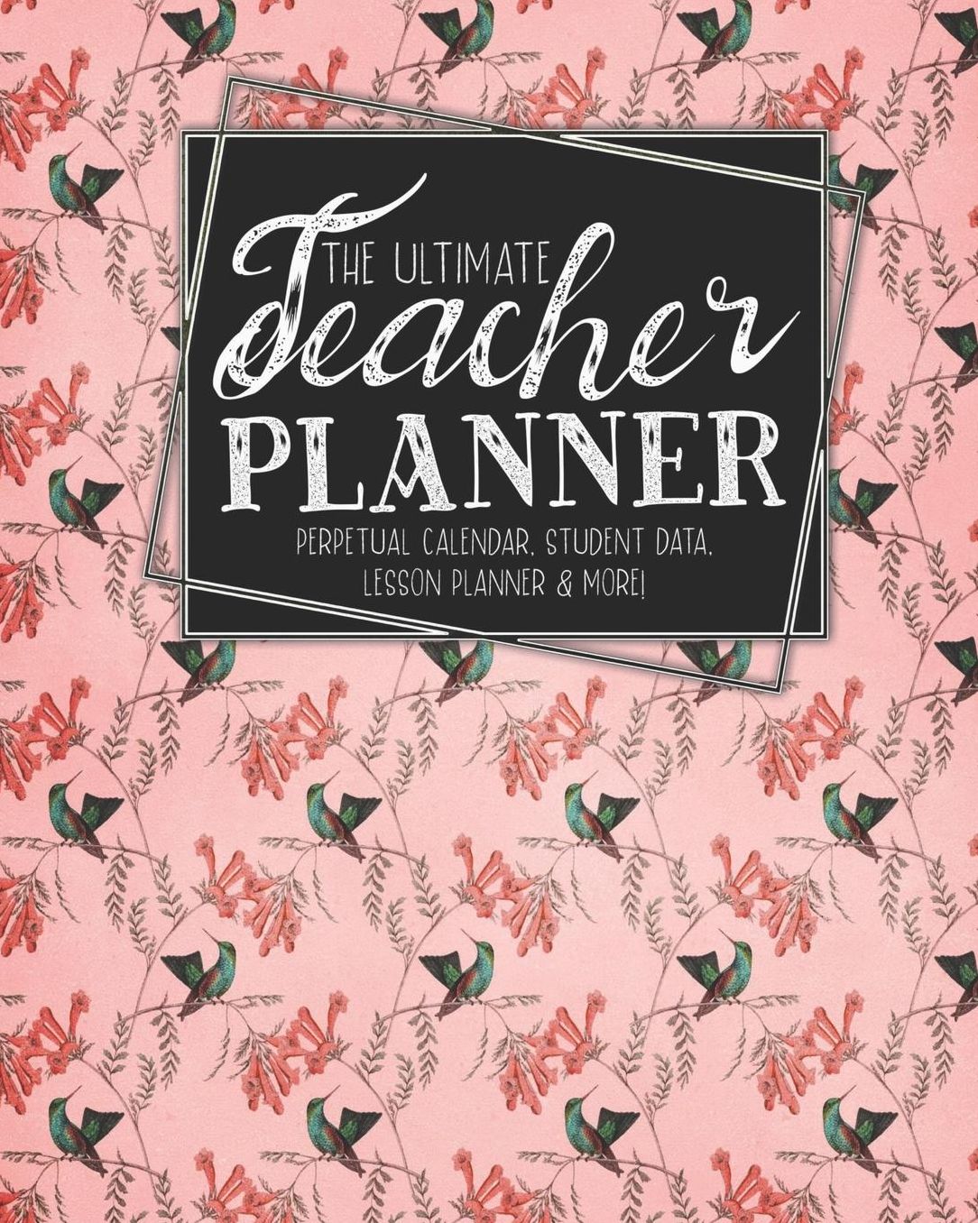 The Ultimate Teacher Planner Perpetual Calendar, Student Data, Lesson Planner & More: Birds Hummingbird School Education Academic Planner Teacher Record Book Class Student Records Checklist Progress Report Action Plan Organizer Gift Floral