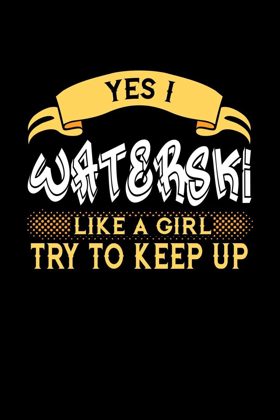 Yes I Waterski Like a Girl Try to Keep Up: 6x9 inches college ruled notebook, 120 Pages, Composition Book and Journal, perfect gift idea for girls like your daughter, sister or girlfriend who loves to Waterski