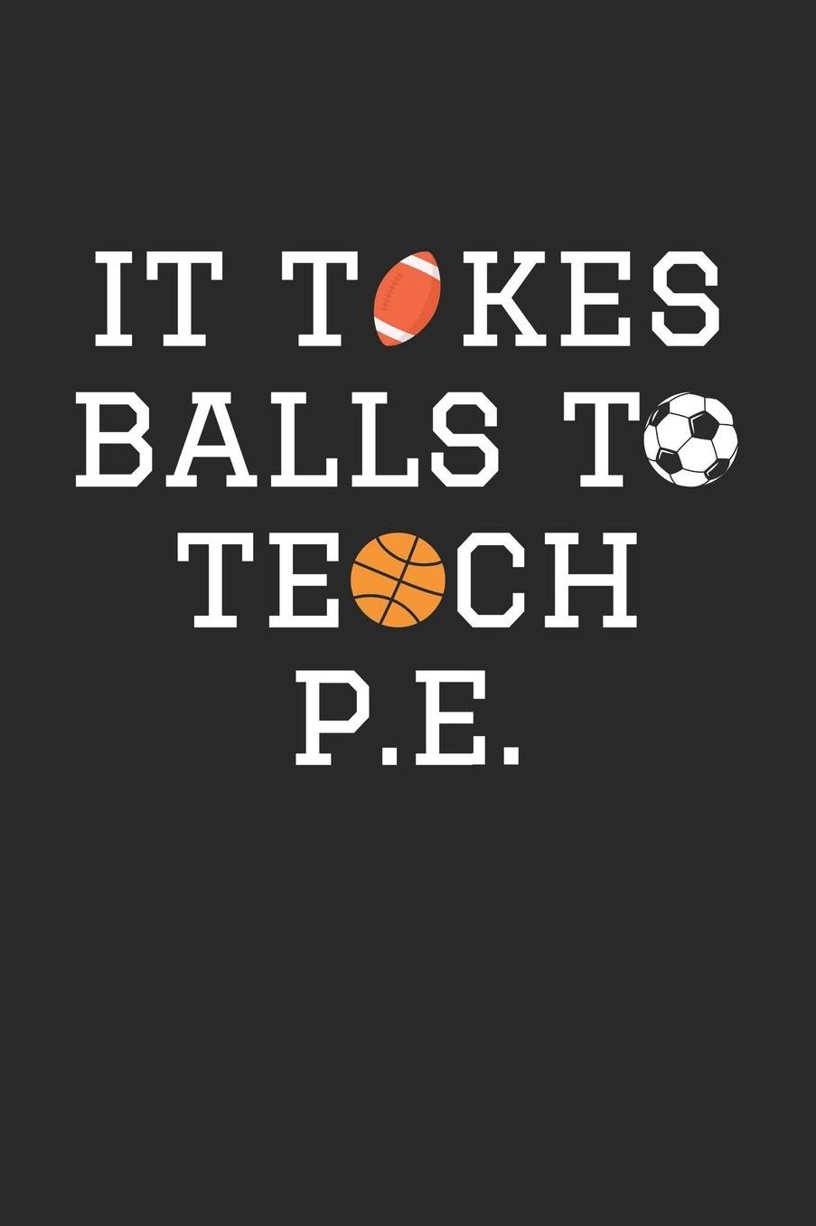 P.E. Teacher Notebook - It Takes Balls To Teach P.E. Gift Funny PE Teacher - P.E. Teacher Journal: Medium College-Ruled Journey Diary, 110 page, Lined, 6x9 (15.2 x 22.9 cm)