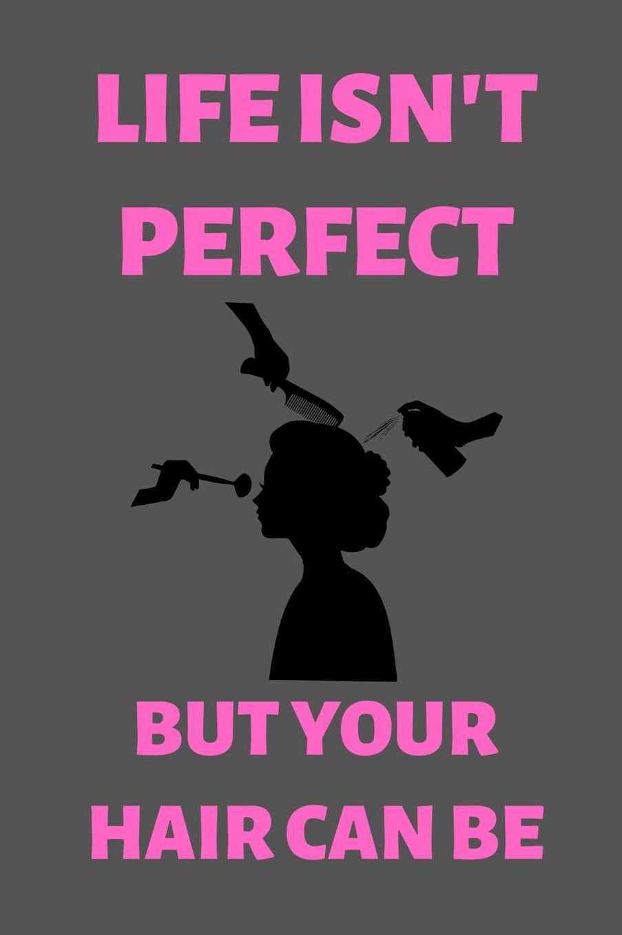Life Isn't Perfect But Your Hair Can Be: Notebook for Hair Stylists, Female Barbers, Hair Design, Hair Dressers (6 x 9 Lined Notebook, 120 pages)