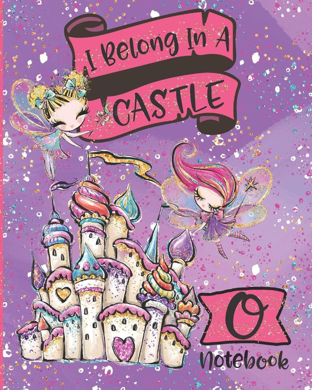 I Belong In A Castle Notebook O: Princess Castle and Fairy Composition Notebook Letter O Wide Ruled Interior