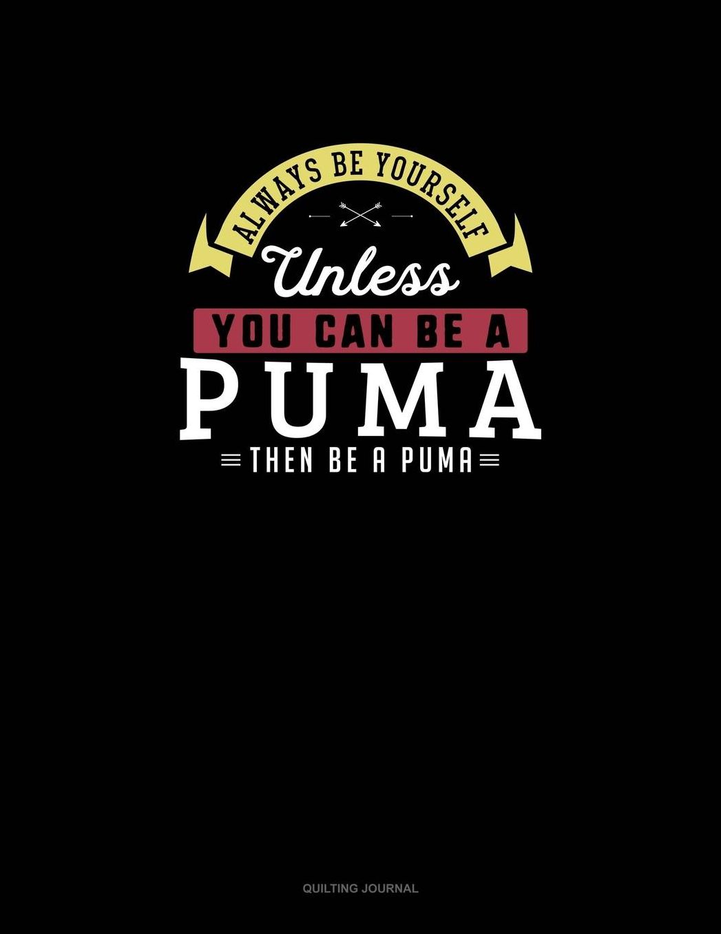 Always Be Yourself Unless You Can Be A Puma Then Be A Puma: Quilting Journal