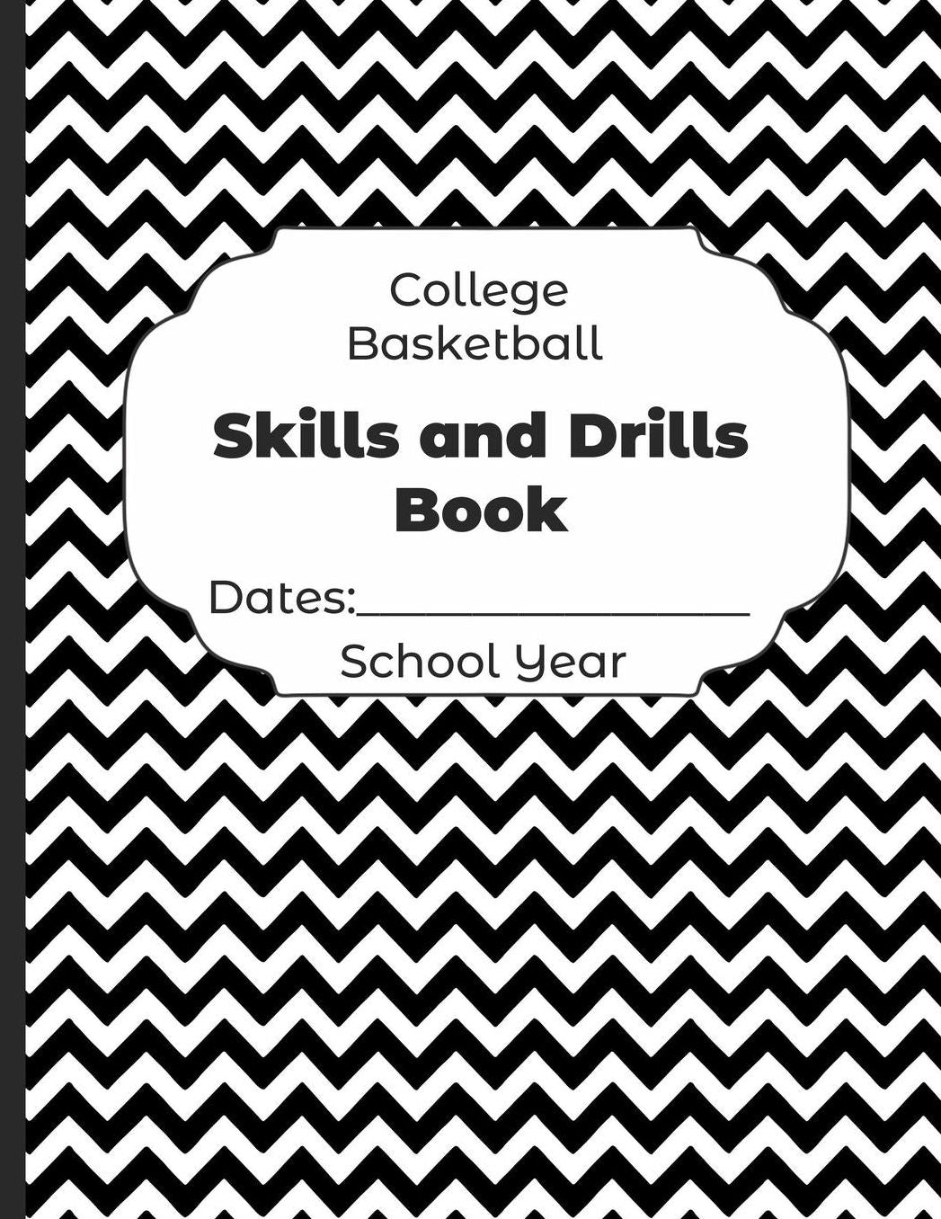 College Basketball Skills and Drills Book Dates: School Year: Undated Coach Schedule Organizer For Teaching Fundamentals Practice Drills, Strategies, Offense Defense Skills, Development Training and Leadership Program