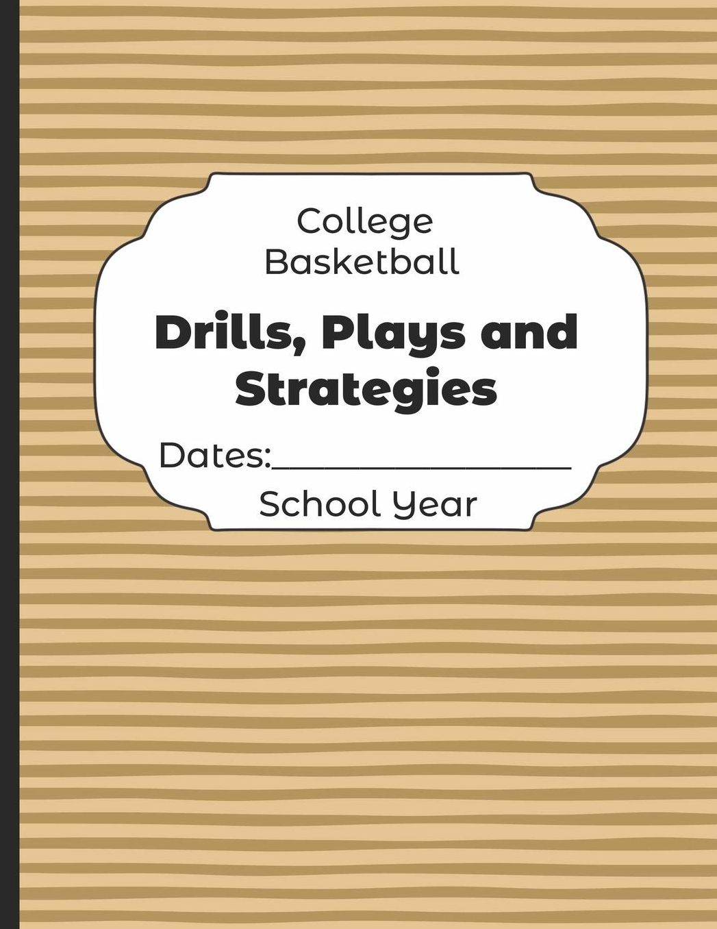 College Basketball Drills, Plays and Strategies Dates: School Year: Undated Coach Schedule Organizer For Teaching Fundamentals Practice Drills, Strategies, Offense Defense Skills, Development Training and Leadership Program