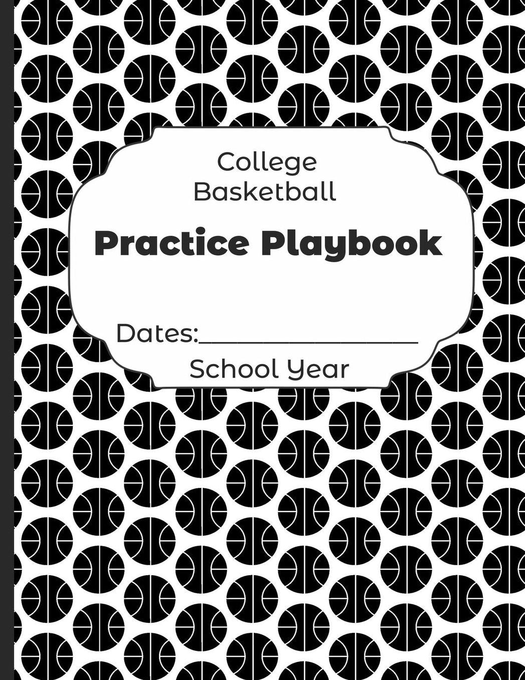 College Basketball Practice Playbook Dates: School Year: Undated Coach Schedule Organizer For Teaching Fundamentals Practice Drills, Strategies, Offense Defense Skills, Development Training and Leadership Program