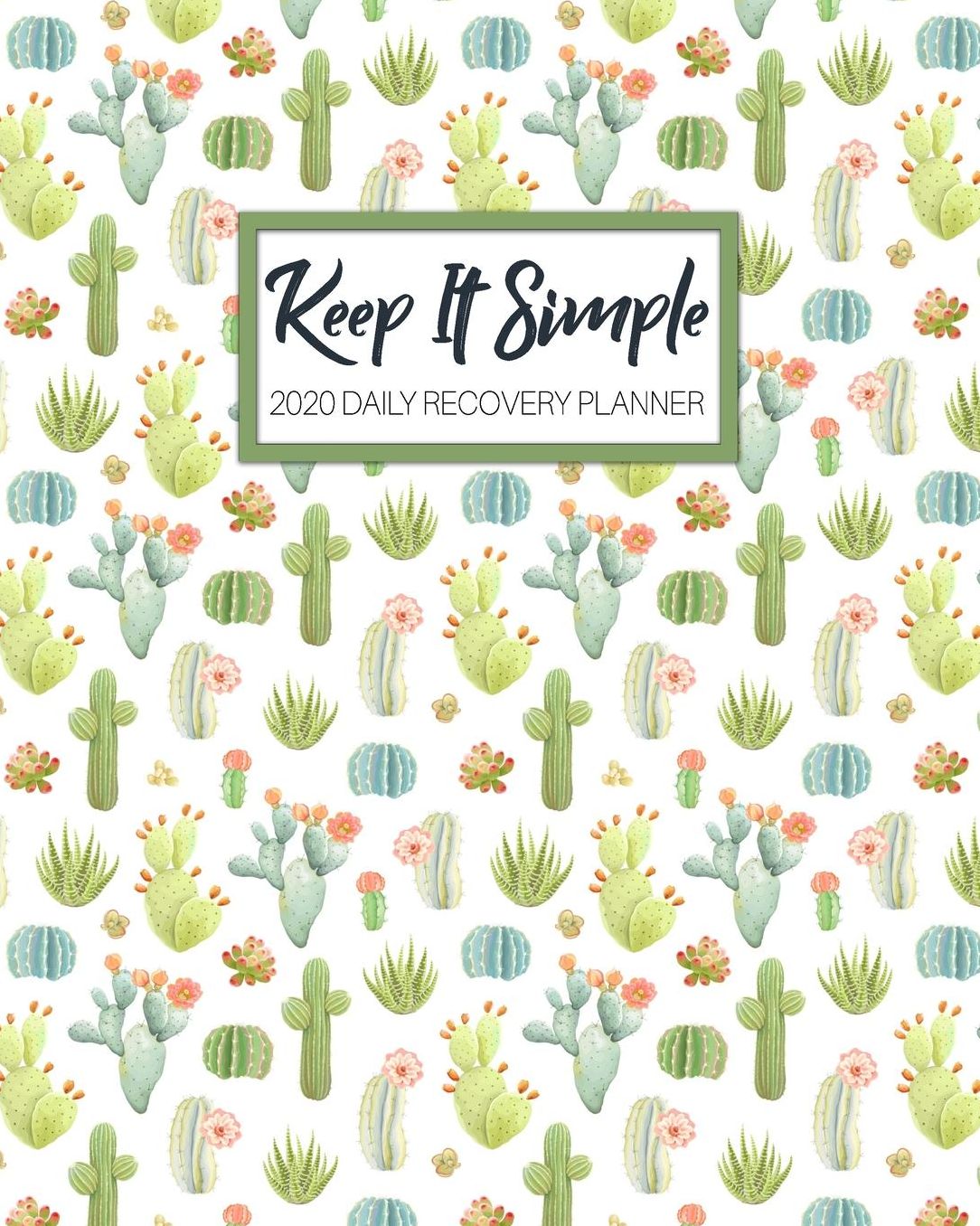Keep It Simple - 2020 Daily Recovery Planner: Green Cactus One Year 52 Week Sobriety Calendar Meeting Reminder Sponsor Notes Inspirational Quotes Habit Tracker Sober Lifestyle Vision Board Weekly Monthly View 8x10 Dot Grid Lined Pages