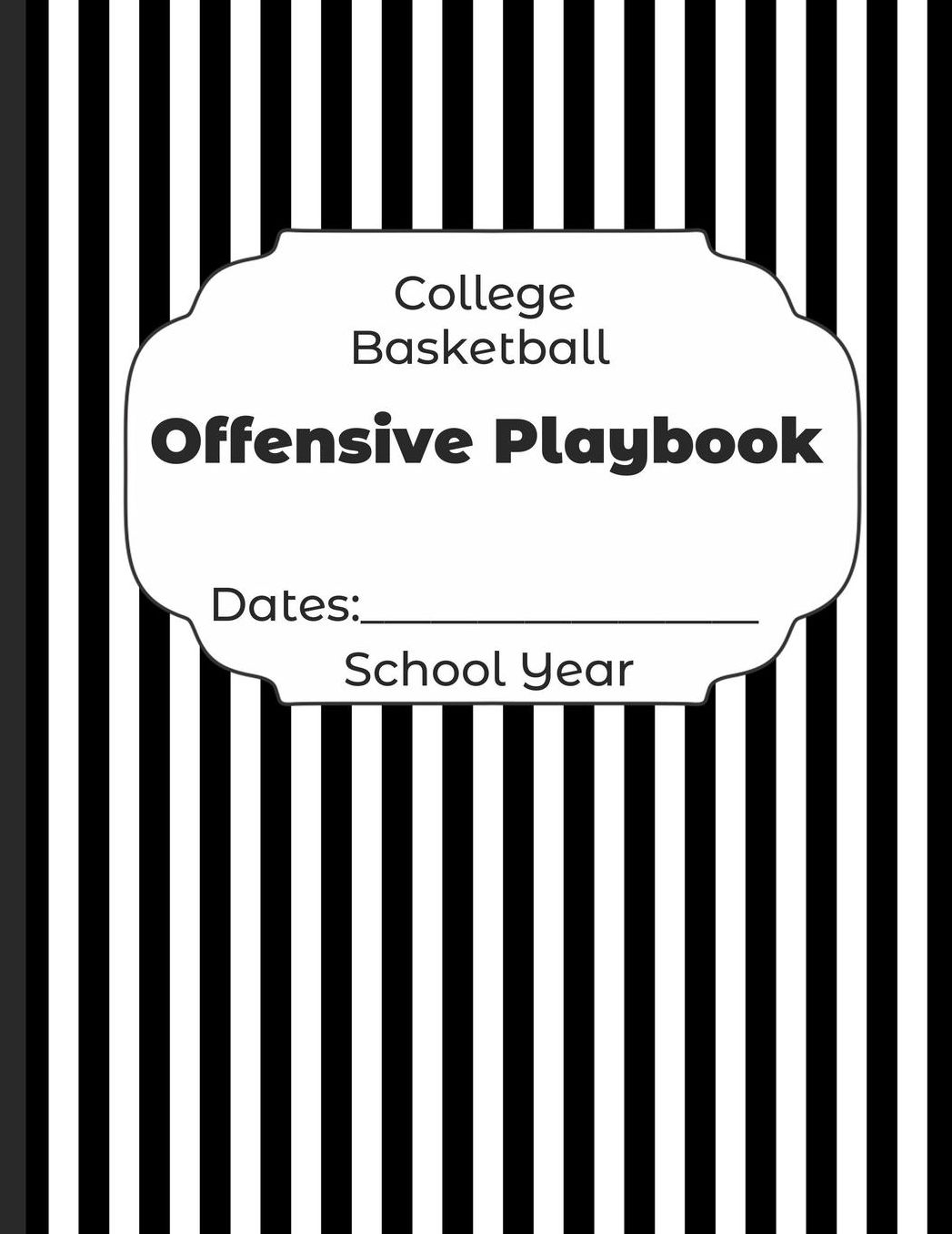 College Basketball Offensive Playbook Dates: School Year: Undated Coach Schedule Organizer For Teaching Fundamentals Practice Drills, Strategies, Offense Defense Skills, Development Training and Leadership Program