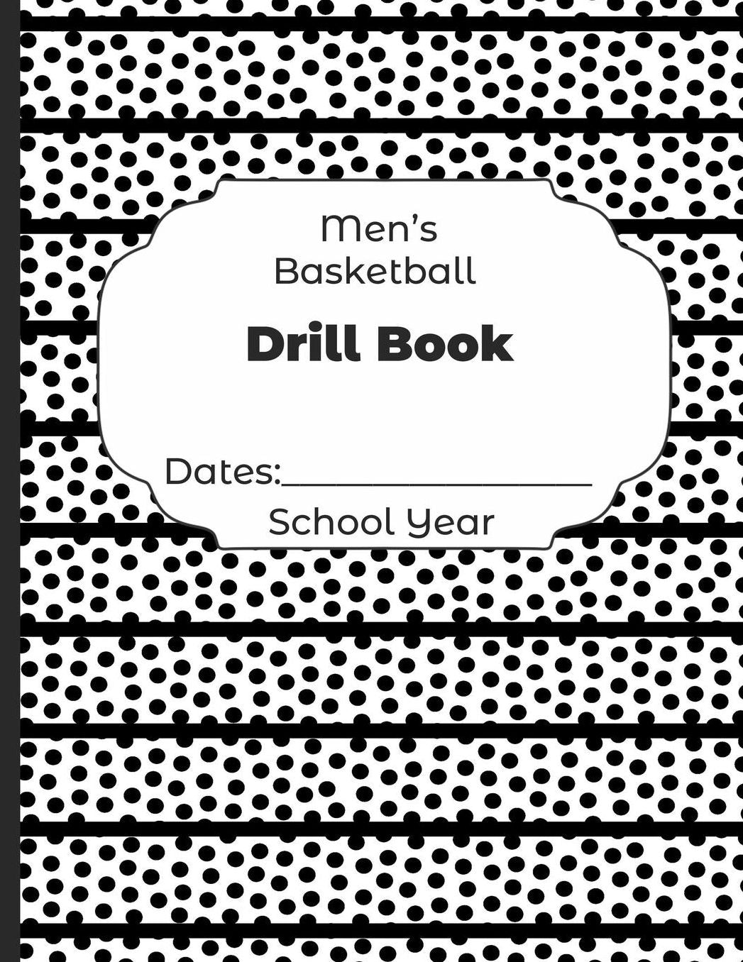 Mens Basketball Drill Book Dates: School Year: Undated Coach Schedule Organizer For Teaching Fundamentals Practice Drills, Strategies, Offense Defense Skills, Development Training and Leadership Program