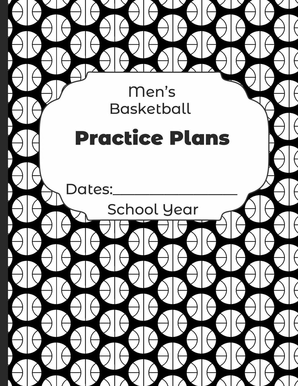 Mens Basketball Practice Plans Dates: School Year: Undated Coach Schedule Organizer For Teaching Fundamentals Practice Drills, Strategies, Offense Defense Skills, Development Training and Leadership Program