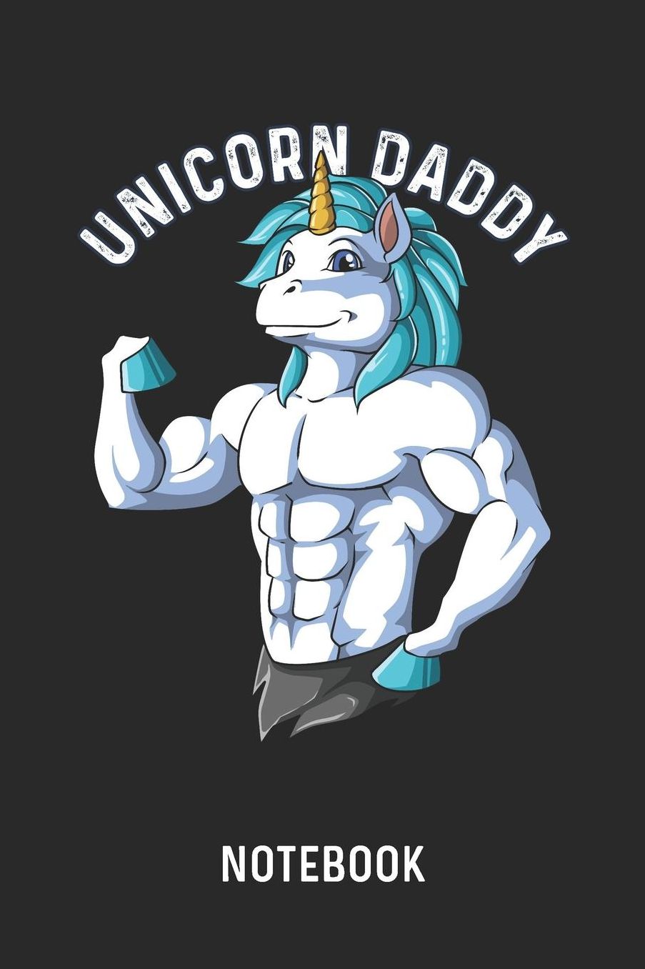 Unicorn Daddy Notebook: Blank & Lined Fitness Dad Journal (6 x 9) For Every Bodybuilder And Weightlifter