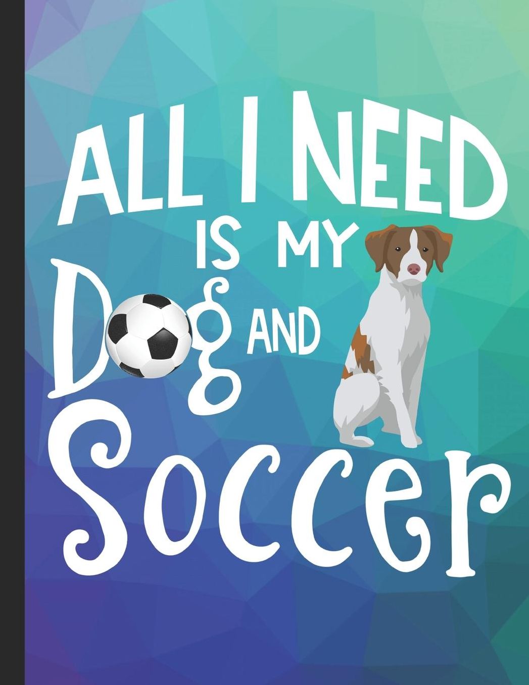 All I Need Is My Dog And Soccer: School Planner 2019-2020 Brittany Spaniel Dog