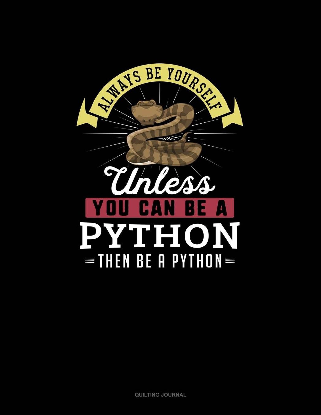 Always Be Yourself Unless You Can Be A Python Then Be A Python: Quilting Journal