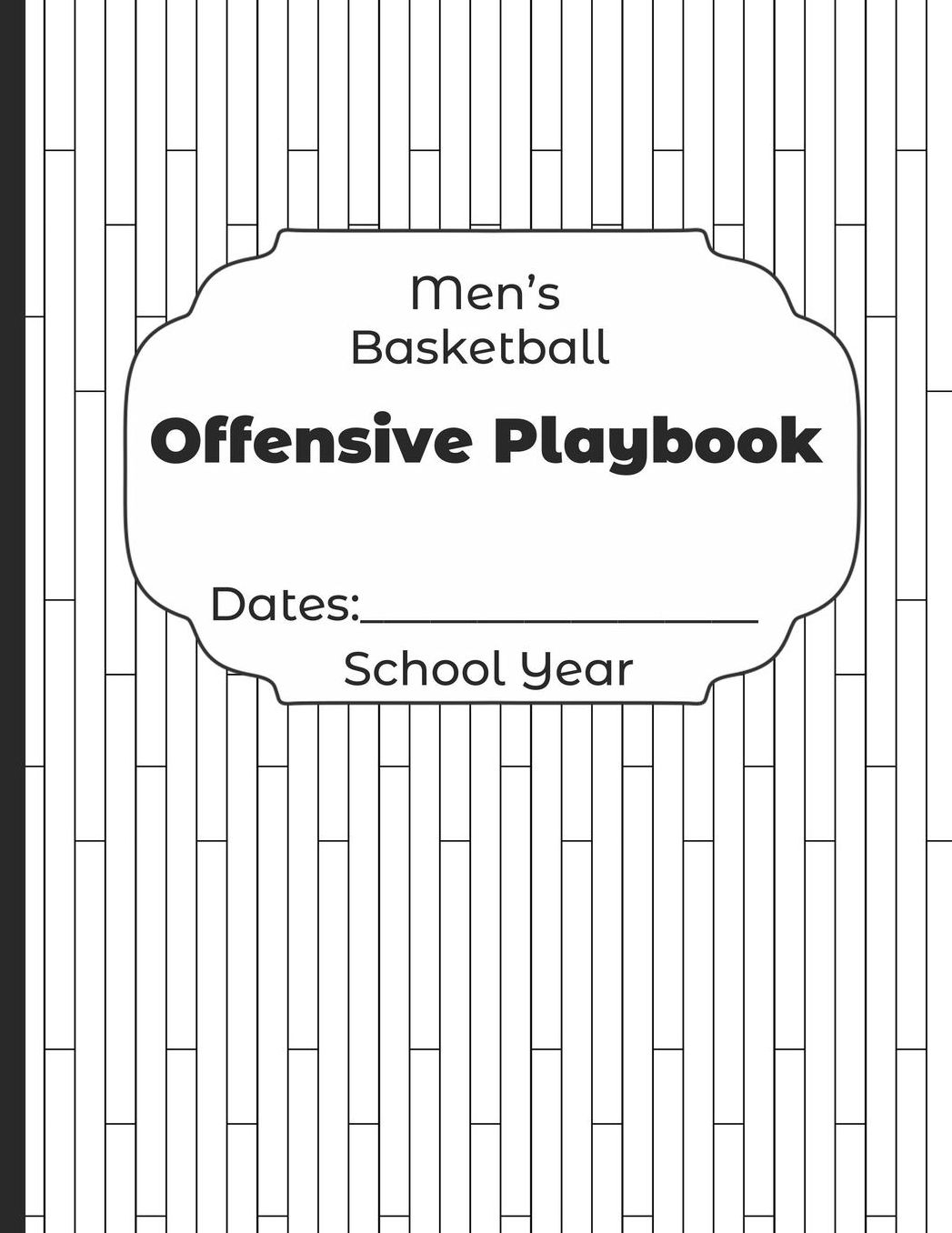 Mens Basketball Offensive Playbook Dates: School Year: Undated Coach Schedule Organizer For Teaching Fundamentals Practice Drills, Strategies, Offense Defense Skills, Development Training and Leadership Program