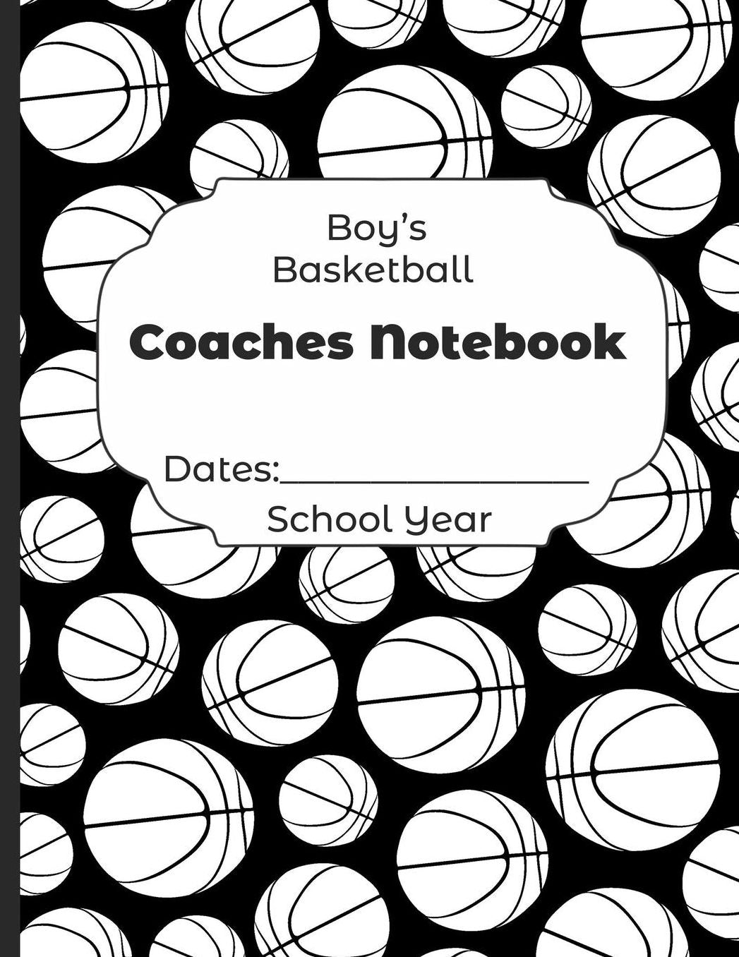 Boys Basketball Coaches Notebook Dates: School Year: Undated Coach Schedule Organizer For Teaching Fundamentals Practice Drills, Strategies, Offense Defense Skills, Development Training and Leadership Program