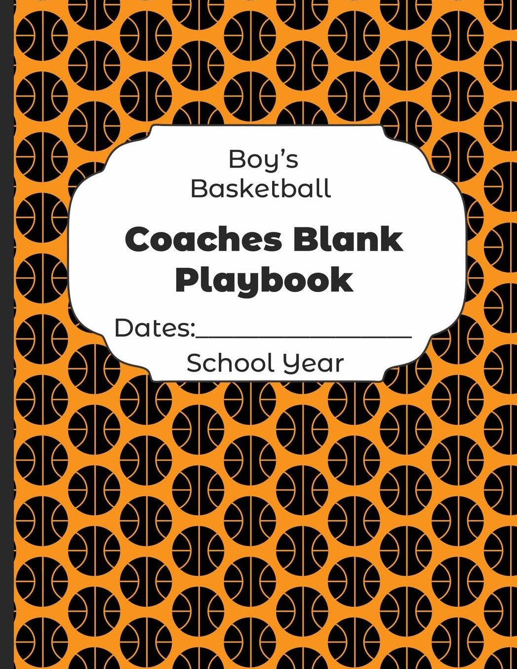 Boys Basketball Coaches Blank Playbook Dates: School Year: Undated Coach Schedule Organizer For Teaching Fundamentals Practice Drills, Strategies, Offense Defense Skills, Development Training and Leadership Program