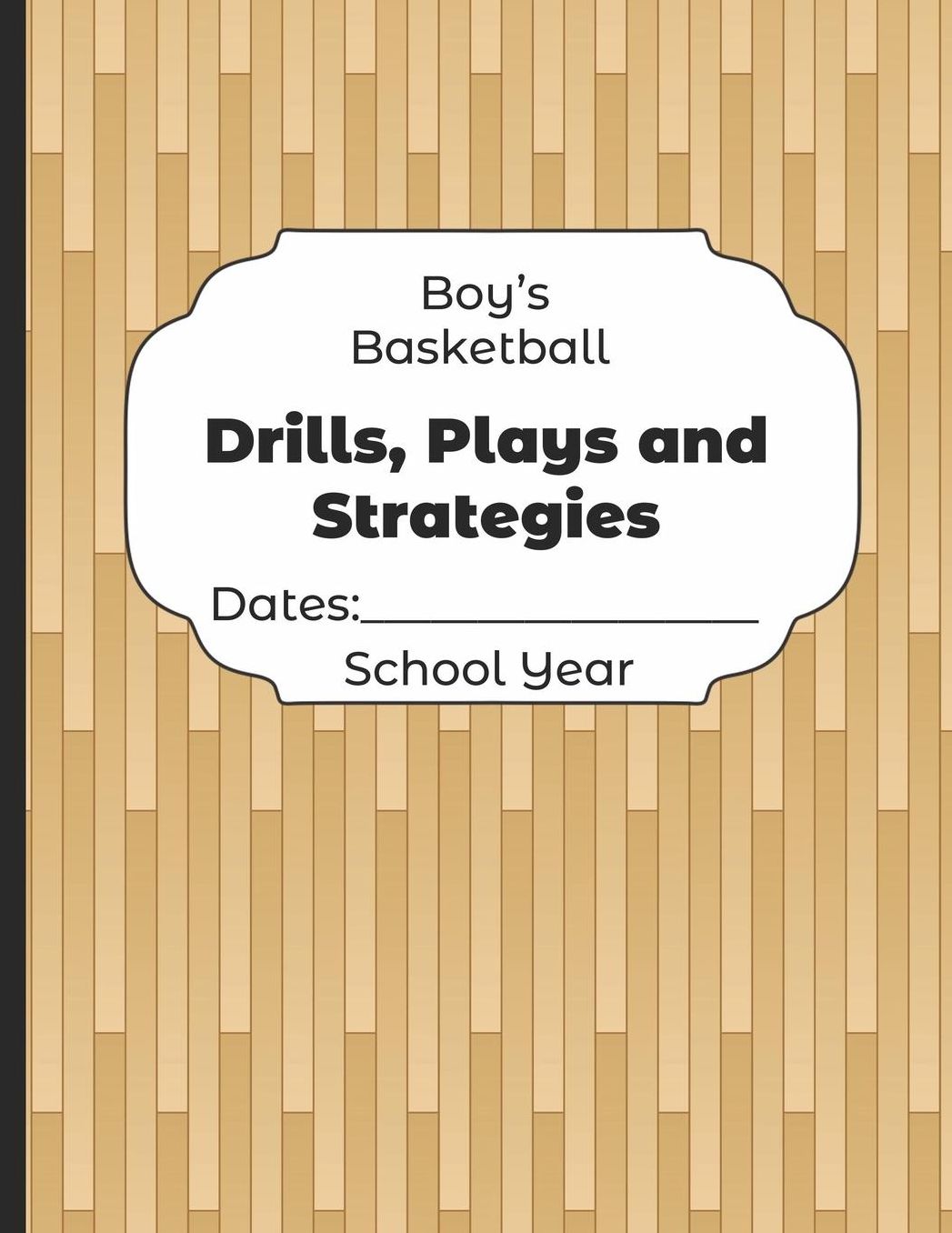 Boys Basketball Drills, Plays and Strategies Dates: School Year: Undated Coach Schedule Organizer For Teaching Fundamentals Practice Drills, Strategies, Offense Defense Skills, Development Training and Leadership Program