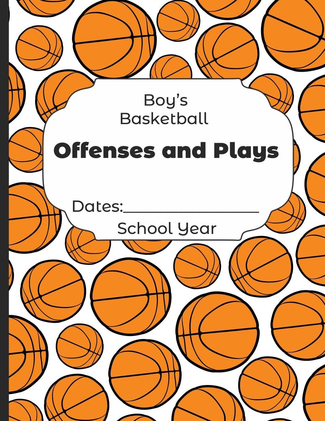 Boys Basketball Offenses and Plays Dates: School Year: Undated Coach Schedule Organizer For Teaching Fundamentals Practice Drills, Strategies, Offense Defense Skills, Development Training and Leadership Program
