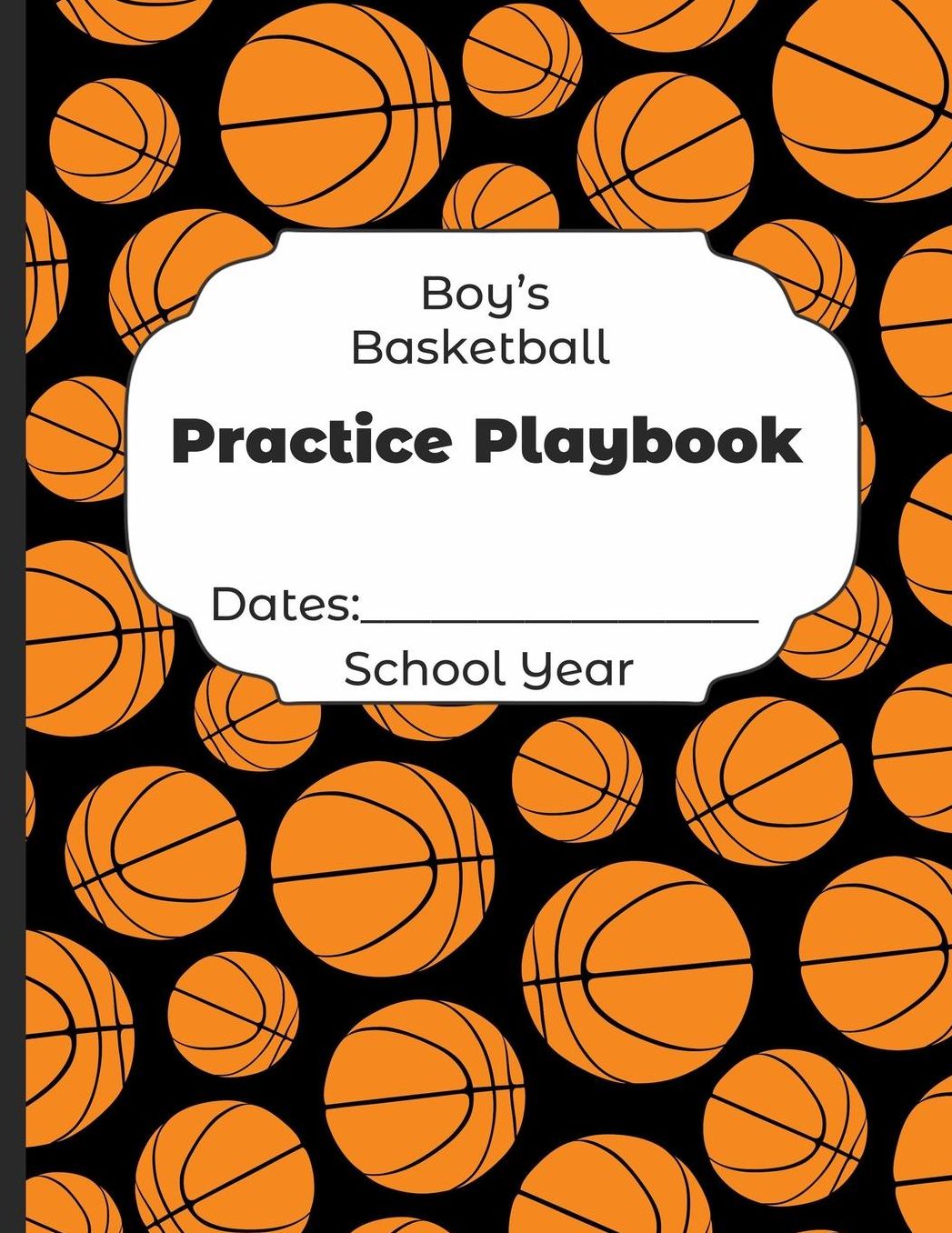 Boys Basketball Practice Playbook Dates: School Year: Undated Coach Schedule Organizer For Teaching Fundamentals Practice Drills, Strategies, Offense Defense Skills, Development Training and Leadership Program