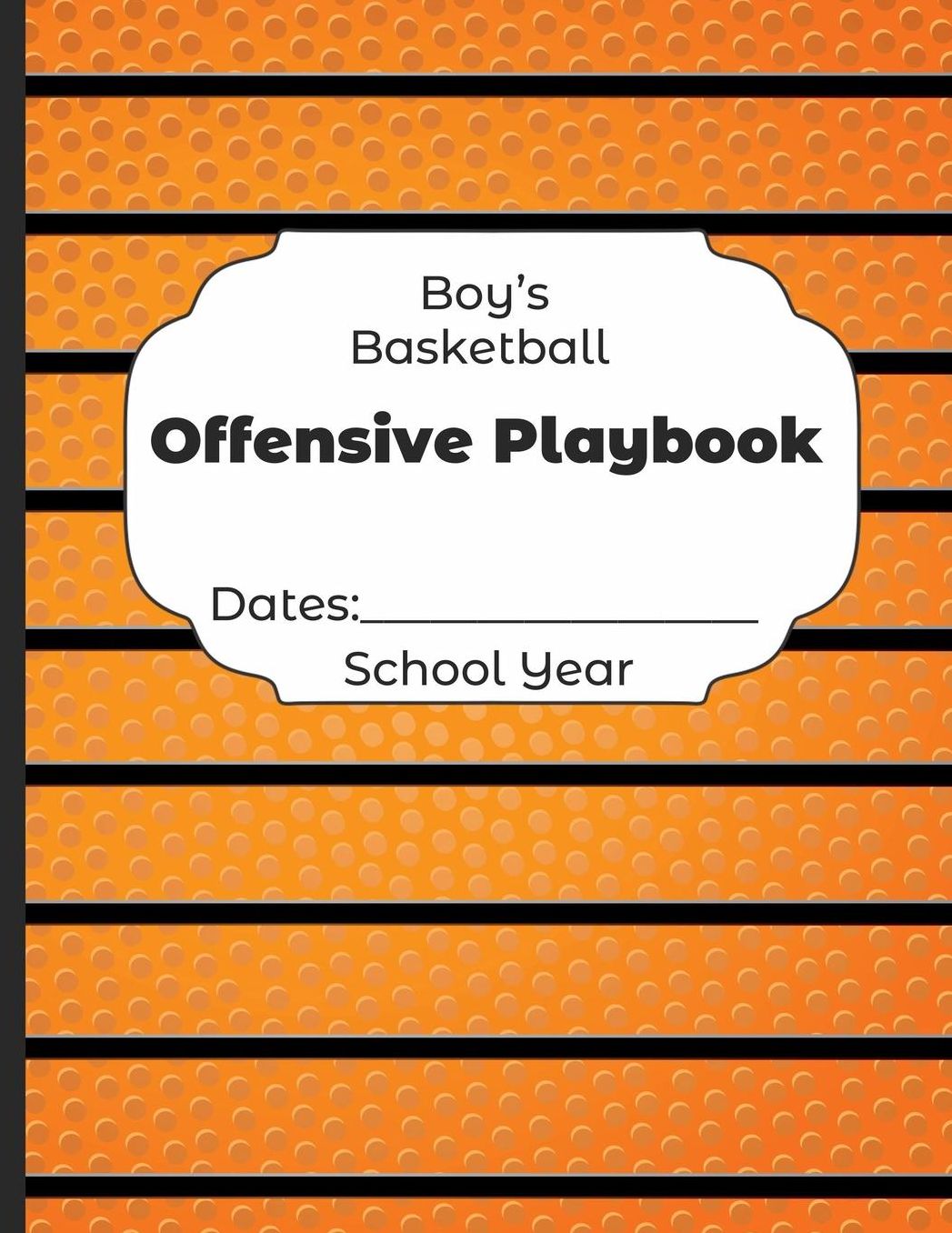 Boys Basketball Offensive Playbook Dates: School Year: Undated Coach Schedule Organizer For Teaching Fundamentals Practice Drills, Strategies, Offense Defense Skills, Development Training and Leadership Program