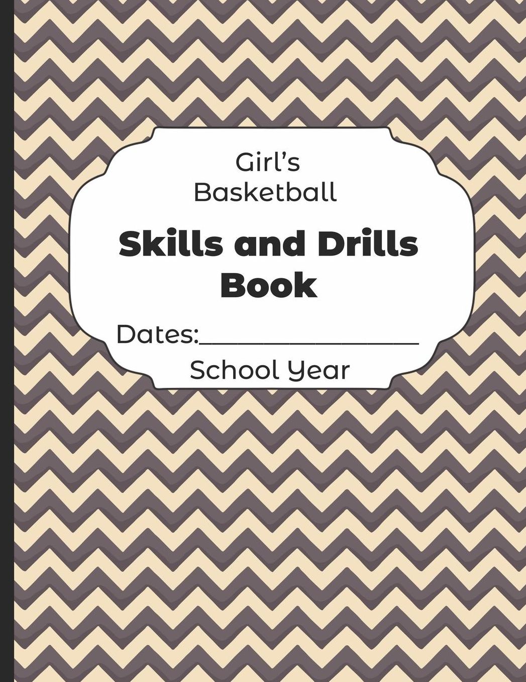 Girls Basketball Skills and Drills Book Dates: School Year: Undated Coach Schedule Organizer For Teaching Fundamentals Practice Drills, Strategies, Offense Defense Skills, Development Training and Leadership Program