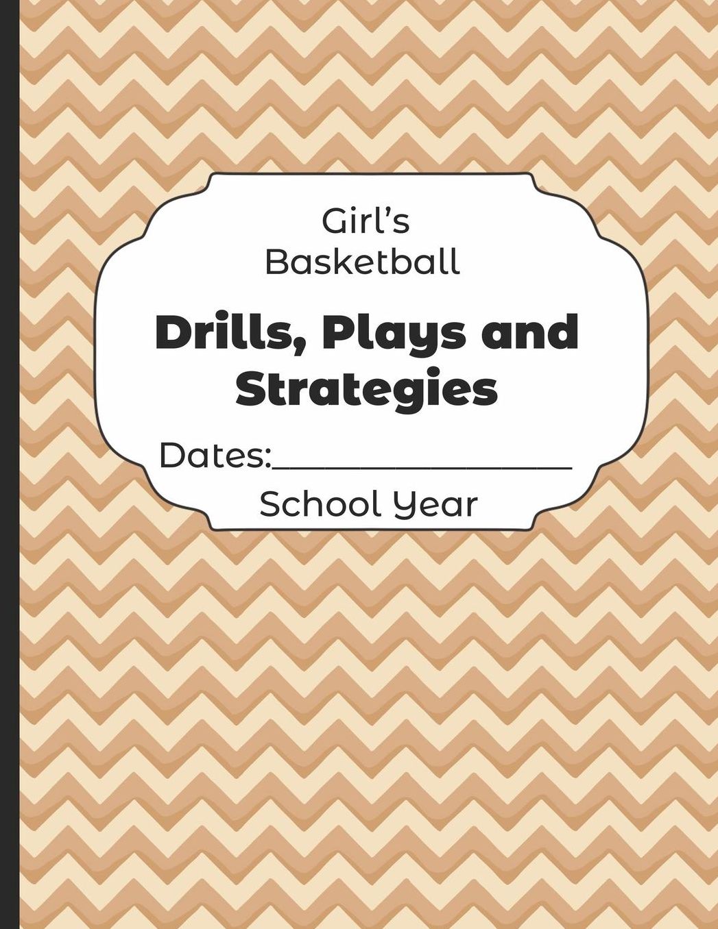 Girls Basketball Drills, Plays and Strategies Dates: School Year: Undated Coach Schedule Organizer For Teaching Fundamentals Practice Drills, Strategies, Offense Defense Skills, Development Training and Leadership Program