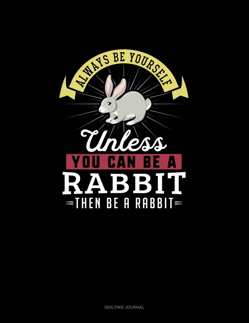 Always Be Yourself Unless You Can Be A Rabbit Then Be A Rabbit: Quilting Journal