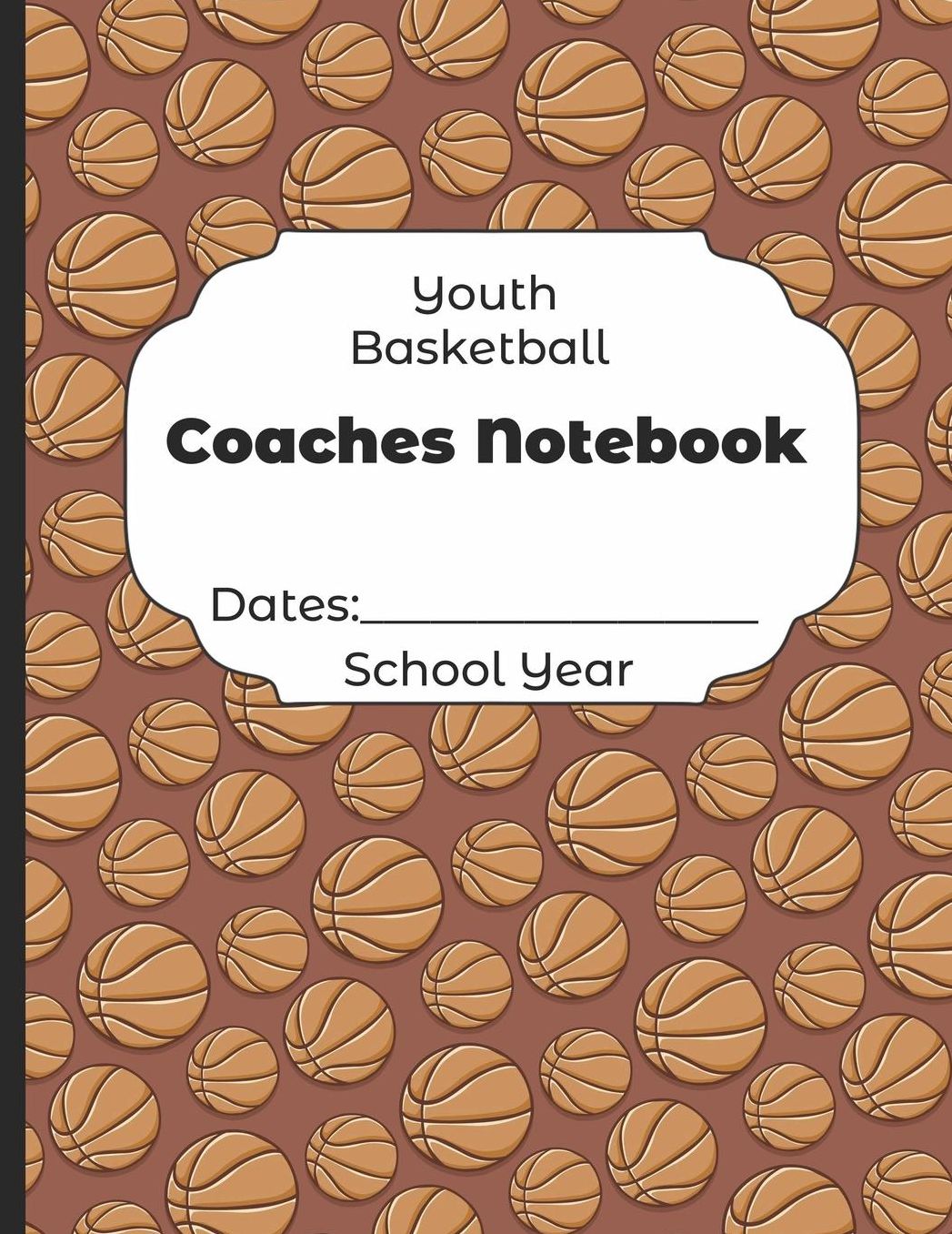 Youth Basketball Coaches Notebook Dates: School Year: Undated Coach Schedule Organizer For Teaching Fundamentals Practice Drills, Strategies, Offense Defense Skills, Development Training and Leadership Program