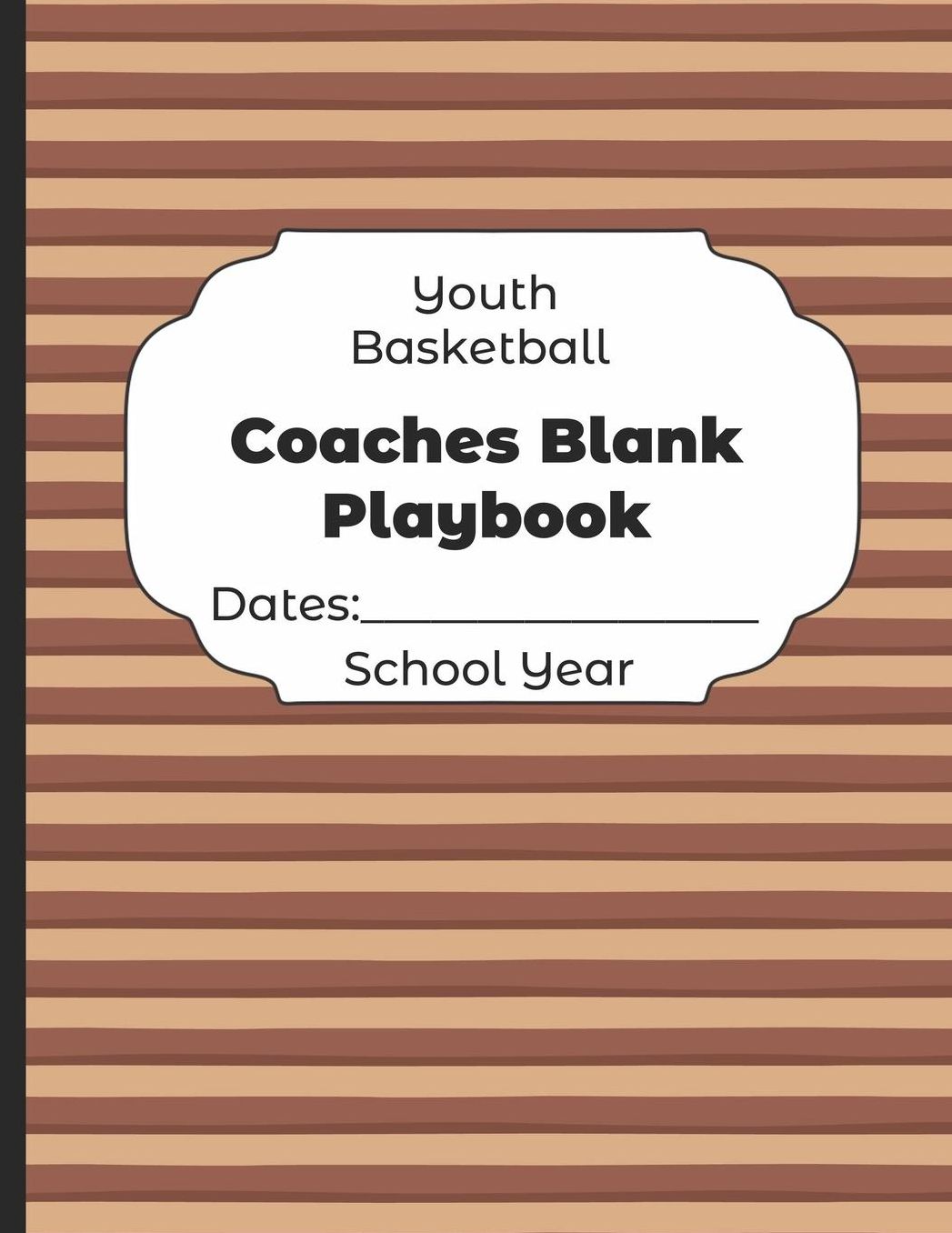 Youth Basketball Coaches Blank Playbook Dates: School Year: Undated Coach Schedule Organizer For Teaching Fundamentals Practice Drills, Strategies, Offense Defense Skills, Development Training and Leadership Program