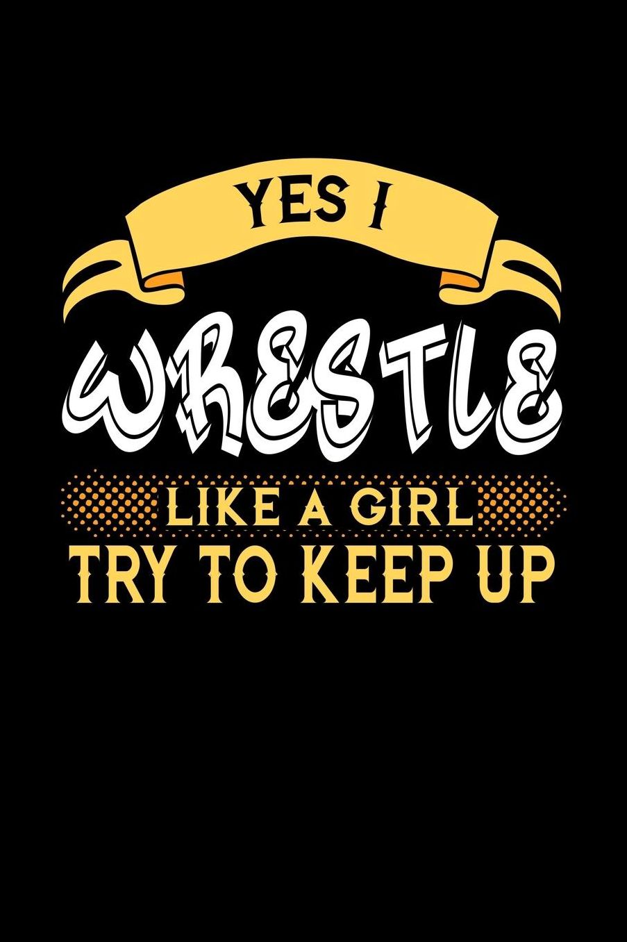Yes I Wrestle Like a Girl Try to Keep Up: 6x9 inches checkered notebook, 120 Pages, Composition Book and Journal, perfect gift idea for girls like your daughter, sister or girlfriend who loves to Wrestle