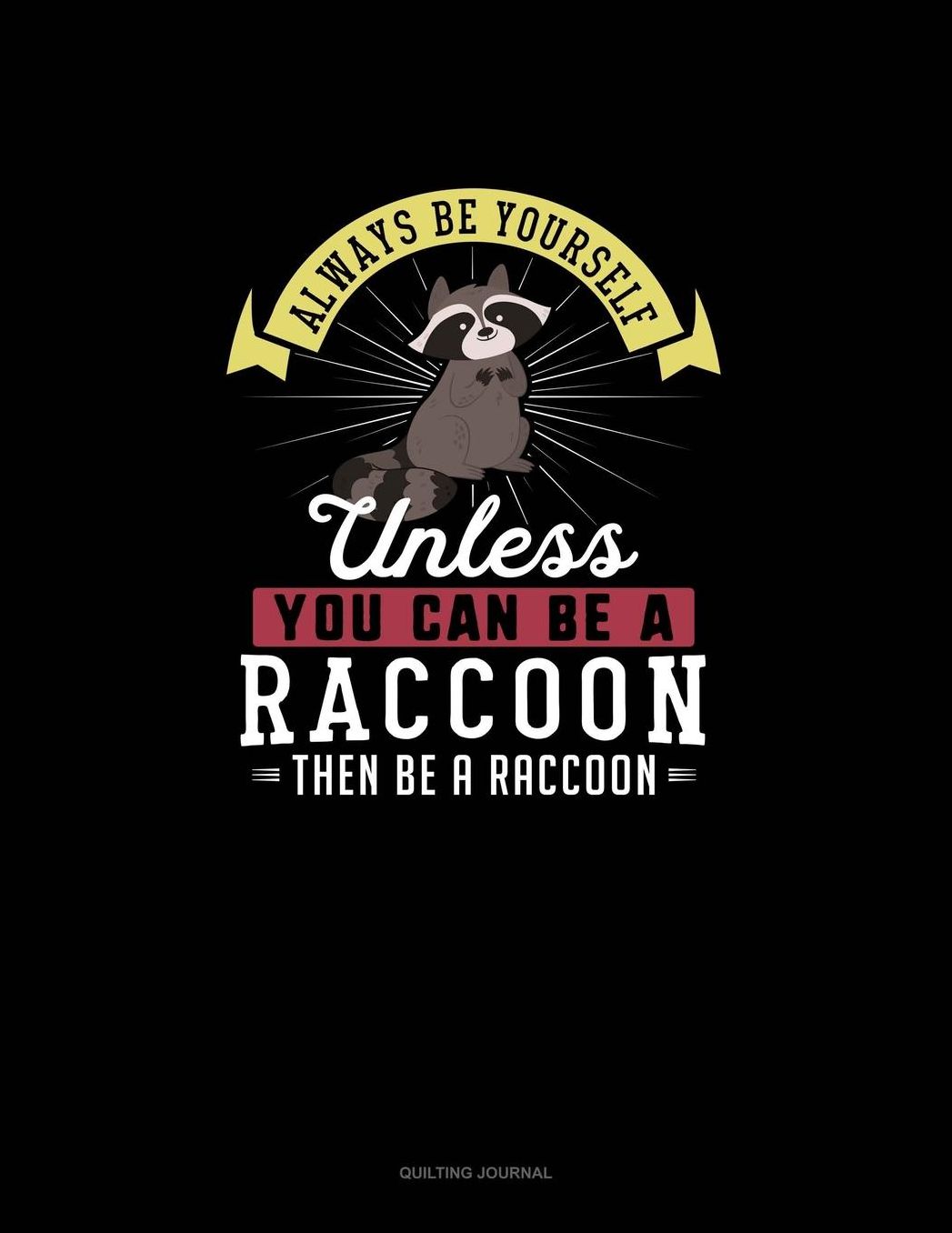 Always Be Yourself Unless You Can Be A Raccoon Then Be A Raccoon: Quilting Journal