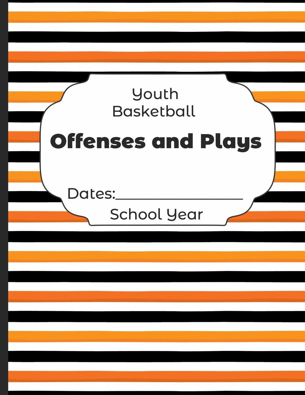 Youth Basketball Offenses and Plays Dates: School Year: Undated Coach Schedule Organizer For Teaching Fundamentals Practice Drills, Strategies, Offense Defense Skills, Development Training and Leadership Program