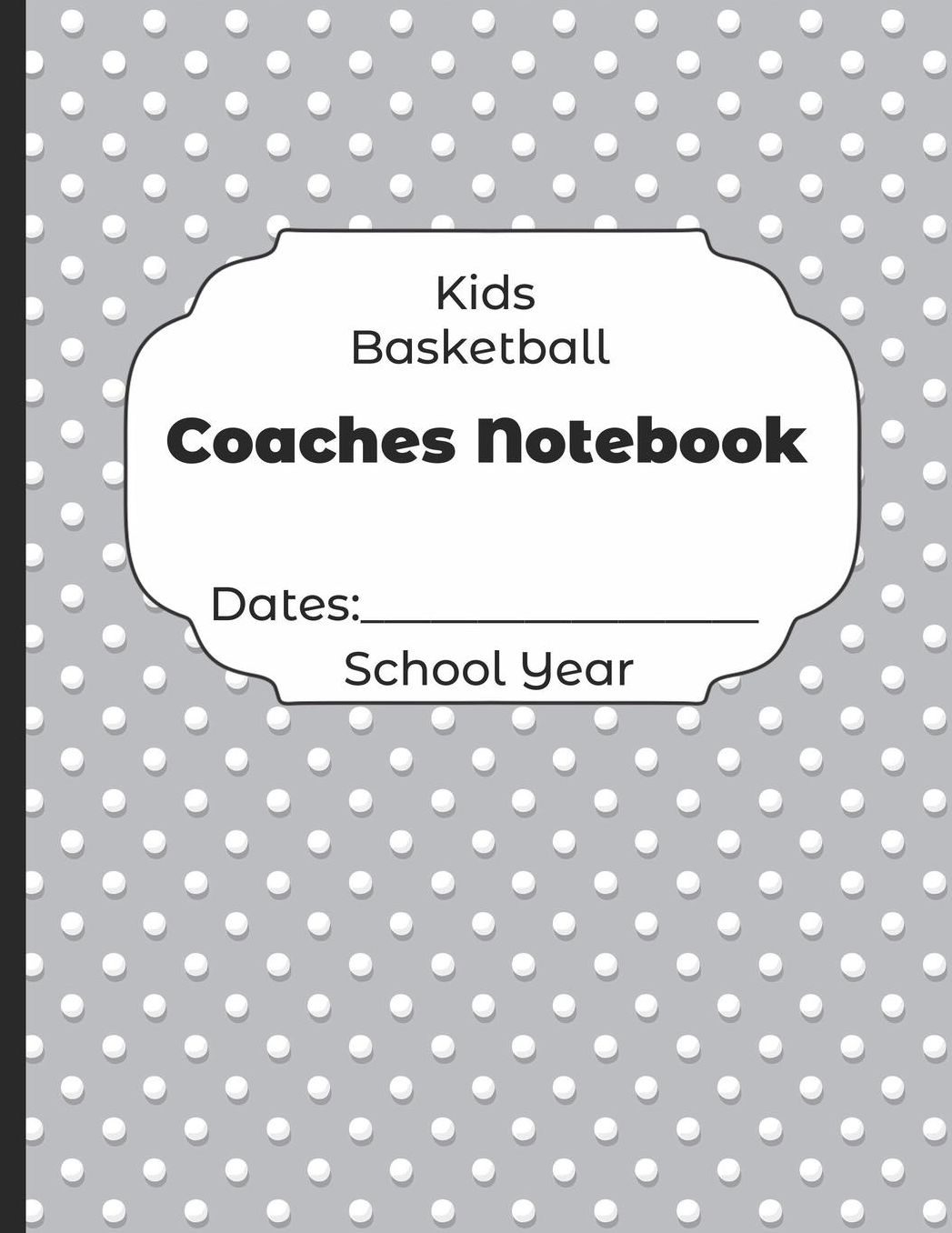 Kids Basketball Coaches Notebook Dates: School Year: Undated Coach Schedule Organizer For Teaching Fundamentals Practice Drills, Strategies, Offense Defense Skills, Development Training and Leadership Program