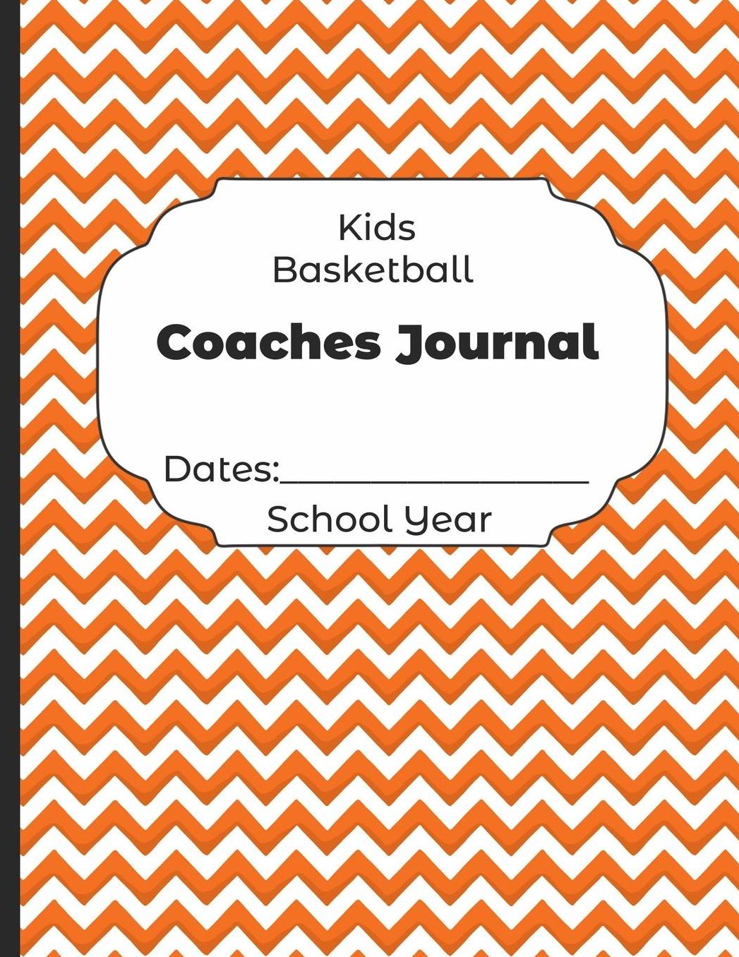 Kids Basketball Coaches Journal Dates: School Year: Undated Coach Schedule Organizer For Teaching Fundamentals Practice Drills, Strategies, Offense Defense Skills, Development Training and Leadership Program
