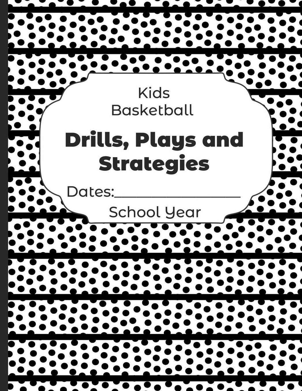 Kids Basketball Drills, Plays and Strategies Dates: School Year: Undated Coach Schedule Organizer For Teaching Fundamentals Practice Drills, Strategies, Offense Defense Skills, Development Training and Leadership Program