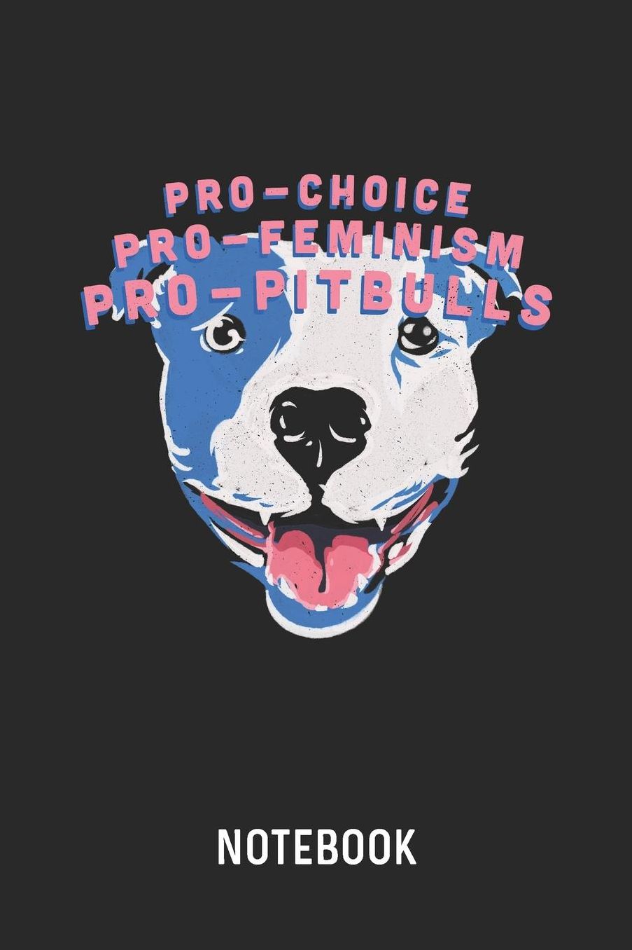 Pro-Choice Pro-Feminism Pro-Pitbulls Notebook: Blank & Lined Feminism Journal (6 x 9) For Every Feminist And Pitbull Owner