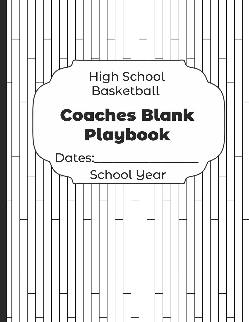 High School Basketball Coaches Blank Playbook Dates: School Year: Undated Coach Schedule Organizer For Teaching Fundamentals Practice Drills, Strategies, Offense Defense Skills, Development Training and Leadership Program