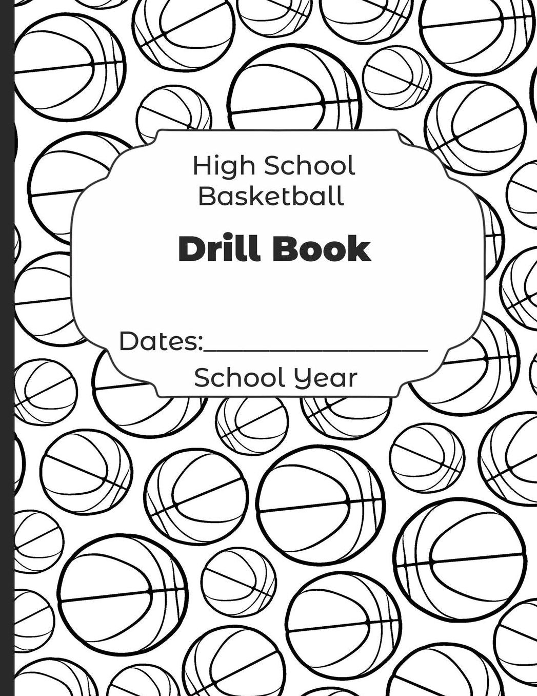 High School Basketball Drill Book Dates: School Year: Undated Coach Schedule Organizer For Teaching Fundamentals Practice Drills, Strategies, Offense Defense Skills, Development Training and Leadership Program